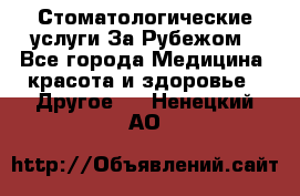 Стоматологические услуги За Рубежом - Все города Медицина, красота и здоровье » Другое   . Ненецкий АО